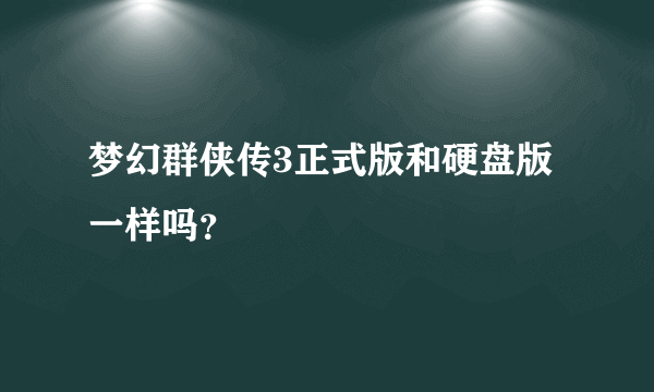 梦幻群侠传3正式版和硬盘版一样吗？