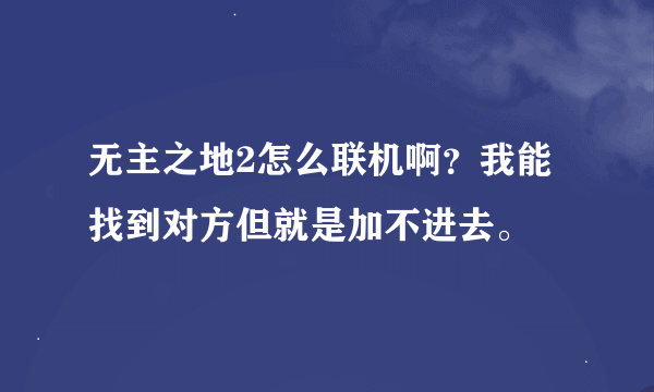 无主之地2怎么联机啊？我能找到对方但就是加不进去。