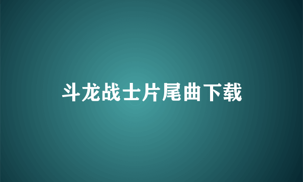 斗龙战士片尾曲下载