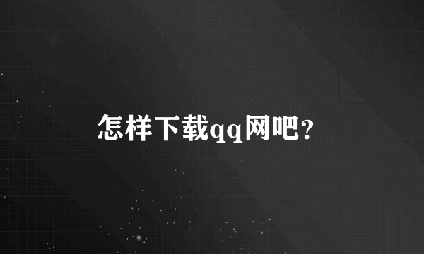 怎样下载qq网吧？