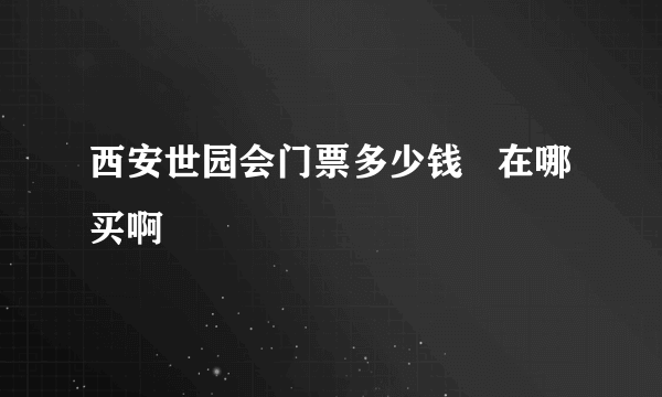 西安世园会门票多少钱   在哪买啊