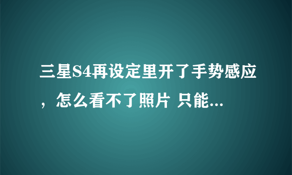 三星S4再设定里开了手势感应，怎么看不了照片 只能手动 和我下载360手机管家有关系么，要如何才能重新使