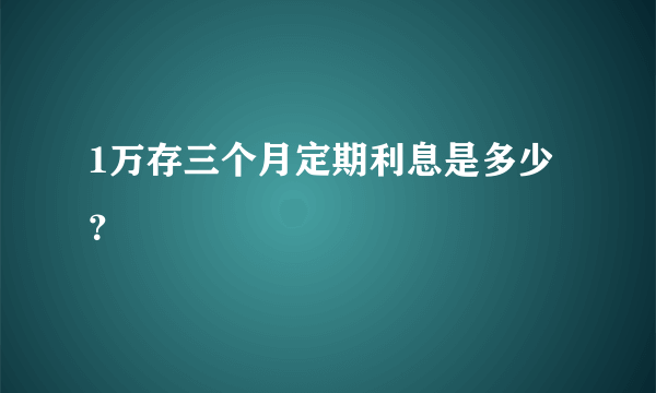 1万存三个月定期利息是多少？