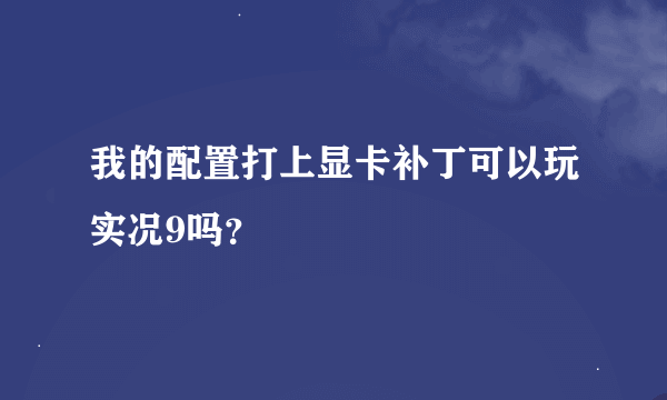 我的配置打上显卡补丁可以玩实况9吗？