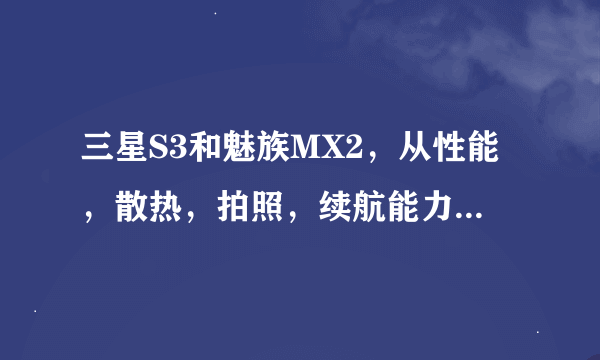 三星S3和魅族MX2，从性能，散热，拍照，续航能力，外形，实用性等各方面做个比较，真心不知道买哪个