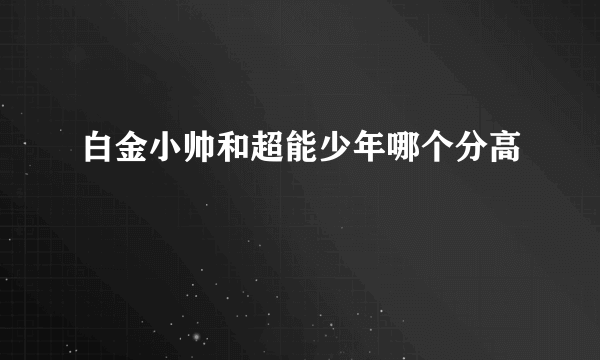 白金小帅和超能少年哪个分高