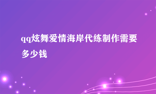 qq炫舞爱情海岸代练制作需要多少钱