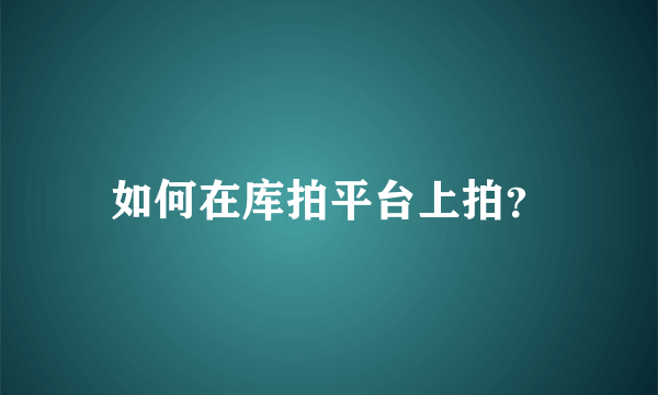 如何在库拍平台上拍？