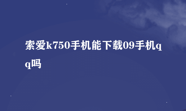 索爱k750手机能下载09手机qq吗