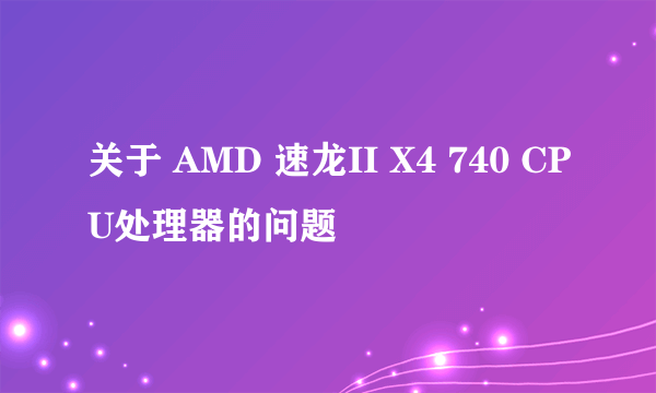 关于 AMD 速龙II X4 740 CPU处理器的问题