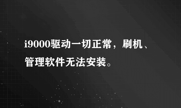 i9000驱动一切正常，刷机、管理软件无法安装。