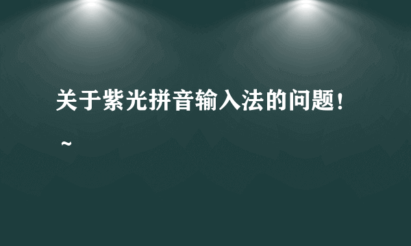 关于紫光拼音输入法的问题！～