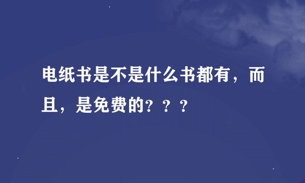 电纸书是不是什么书都有，而且，是免费的？？？