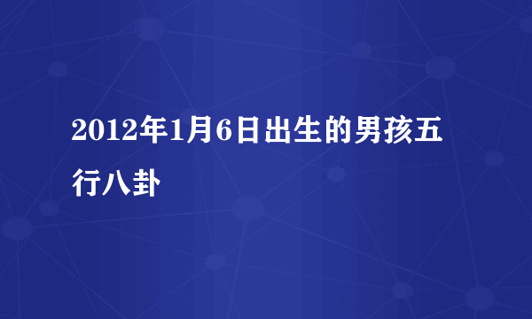 2012年1月6日出生的男孩五行八卦