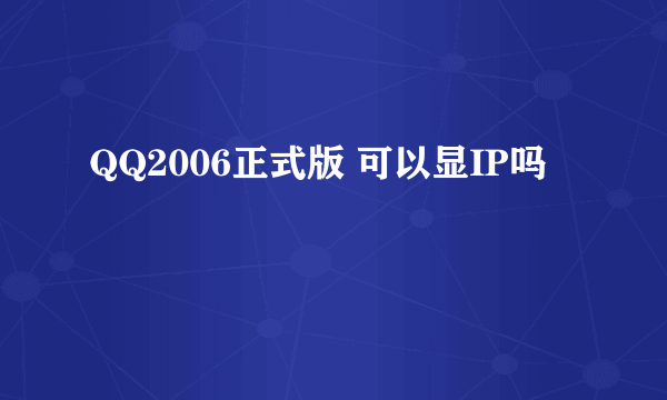 QQ2006正式版 可以显IP吗