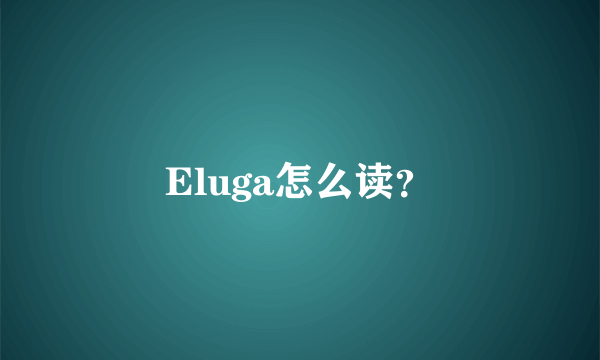 Eluga怎么读？