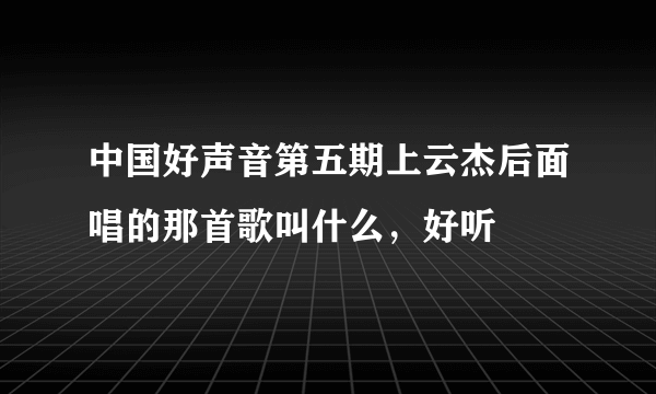 中国好声音第五期上云杰后面唱的那首歌叫什么，好听