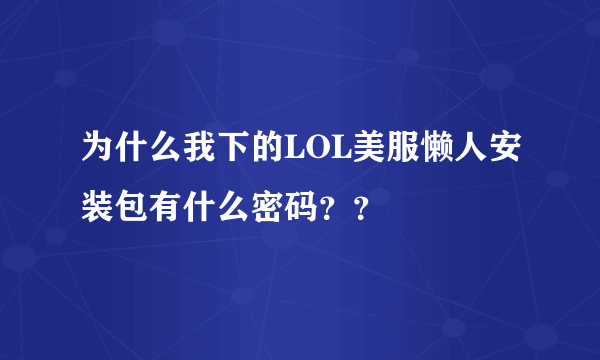 为什么我下的LOL美服懒人安装包有什么密码？？