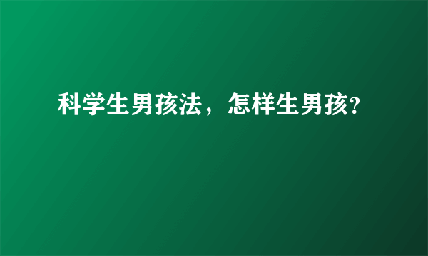 科学生男孩法，怎样生男孩？