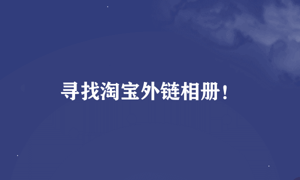 寻找淘宝外链相册！