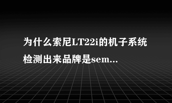 为什么索尼LT22i的机子系统检测出来品牌是semc 索爱？是什么意思呢？那这部机还算是sony的吗？