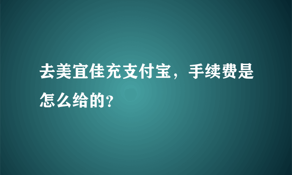 去美宜佳充支付宝，手续费是怎么给的？