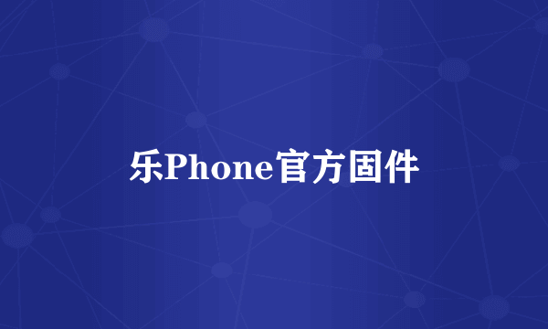 乐Phone官方固件