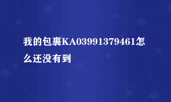 我的包裹KA03991379461怎么还没有到