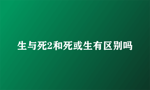 生与死2和死或生有区别吗