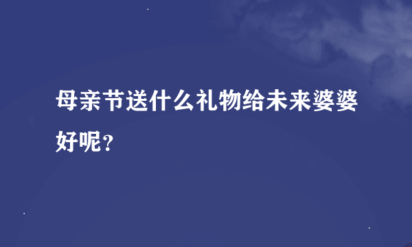 母亲节送什么礼物给未来婆婆好呢？