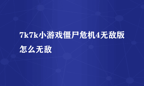 7k7k小游戏僵尸危机4无敌版怎么无敌