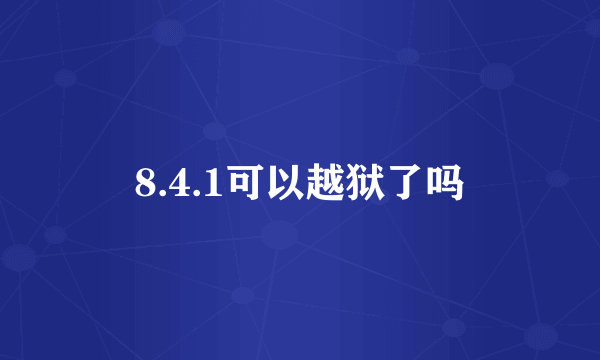 8.4.1可以越狱了吗