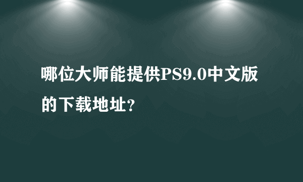 哪位大师能提供PS9.0中文版的下载地址？