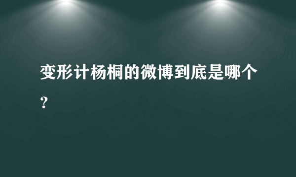 变形计杨桐的微博到底是哪个？