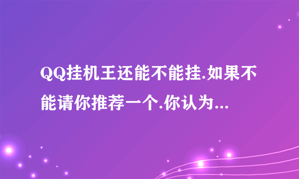 QQ挂机王还能不能挂.如果不能请你推荐一个.你认为最好的,能挂的.