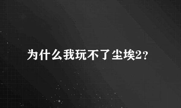 为什么我玩不了尘埃2？