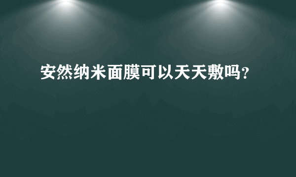 安然纳米面膜可以天天敷吗？