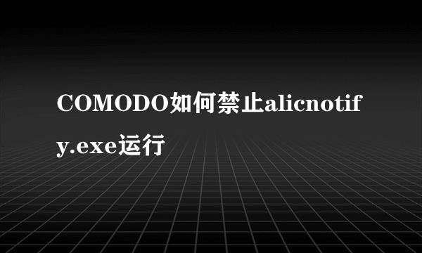 COMODO如何禁止alicnotify.exe运行