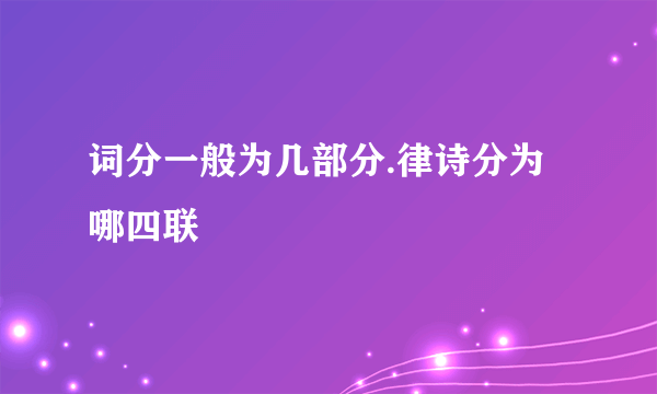 词分一般为几部分.律诗分为哪四联