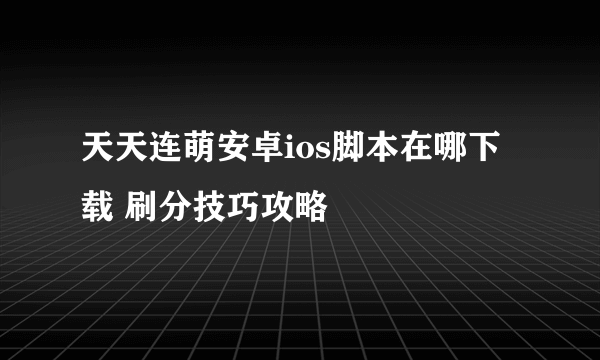 天天连萌安卓ios脚本在哪下载 刷分技巧攻略