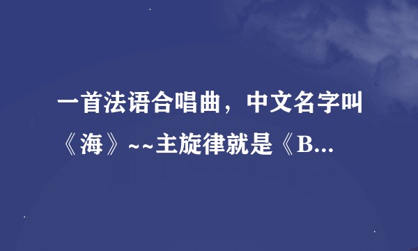 一首法语合唱曲，中文名字叫《海》~~主旋律就是《Beyond the sea》海底总动员的主题曲，可是这个是原曲