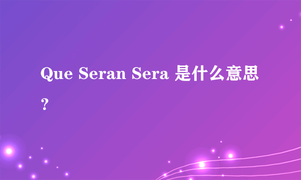 Que Seran Sera 是什么意思？