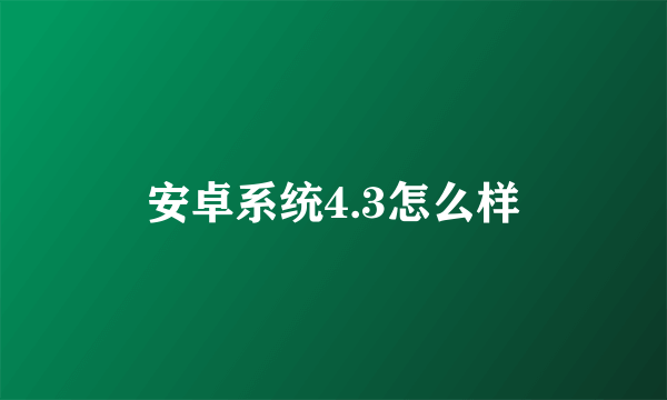 安卓系统4.3怎么样