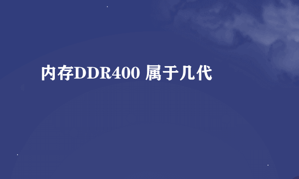 内存DDR400 属于几代