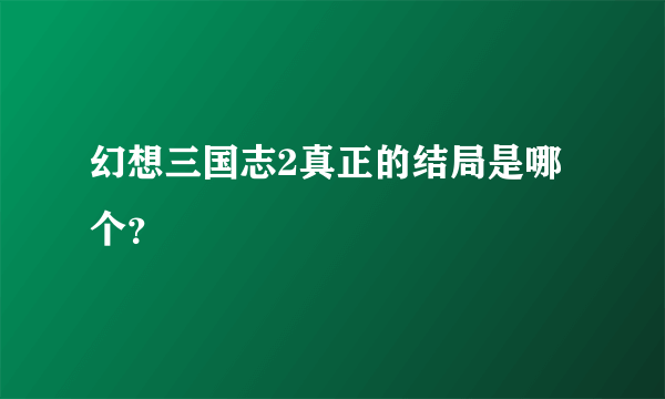 幻想三国志2真正的结局是哪个？