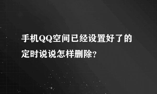 手机QQ空间已经设置好了的定时说说怎样删除？