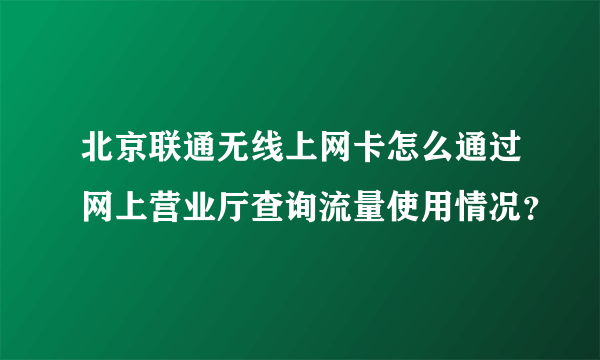 北京联通无线上网卡怎么通过网上营业厅查询流量使用情况？