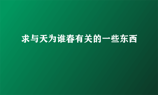 求与天为谁春有关的一些东西