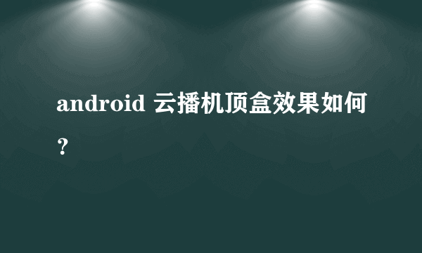 android 云播机顶盒效果如何？