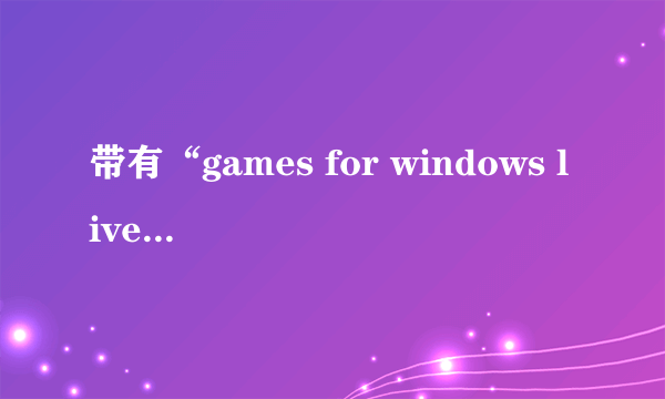 带有“games for windows live”的游戏怎么保存